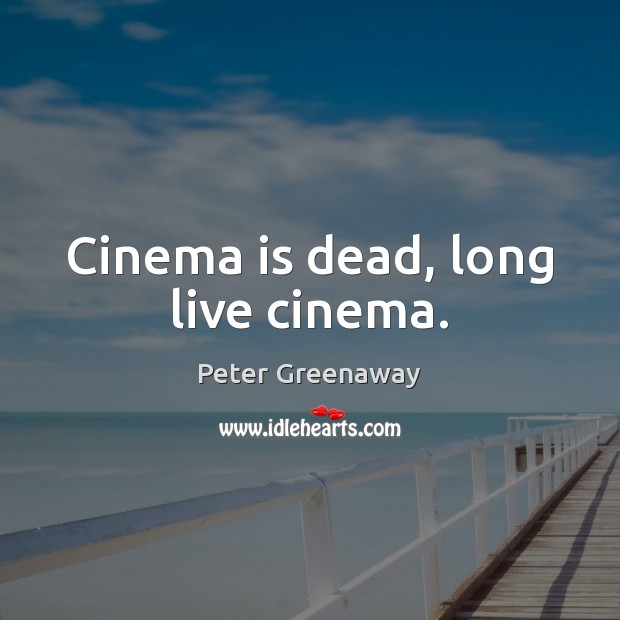 Cinema is dead, long live cinema. Peter Greenaway Picture Quote