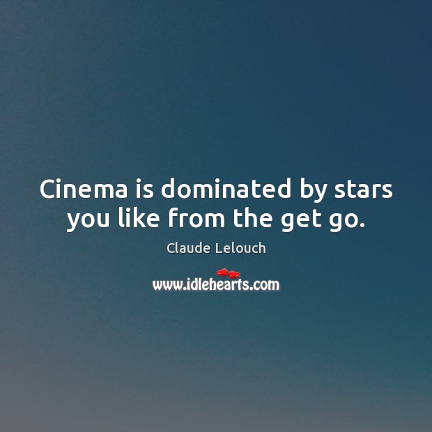 Cinema is dominated by stars you like from the get go. Claude Lelouch Picture Quote