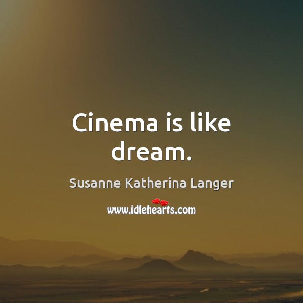 Cinema is like dream. Susanne Katherina Langer Picture Quote
