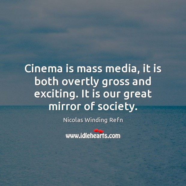 Cinema is mass media, it is both overtly gross and exciting. It Nicolas Winding Refn Picture Quote