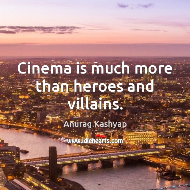Cinema is much more than heroes and villains. Anurag Kashyap Picture Quote