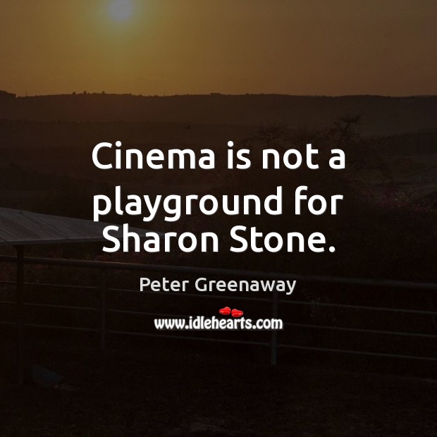 Cinema is not a playground for Sharon Stone. Peter Greenaway Picture Quote