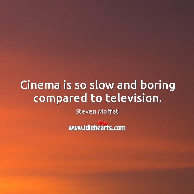 Cinema is so slow and boring compared to television. Image