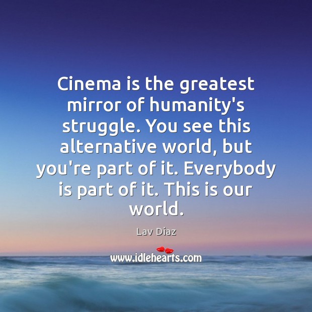Cinema is the greatest mirror of humanity’s struggle. You see this alternative Lav Diaz Picture Quote