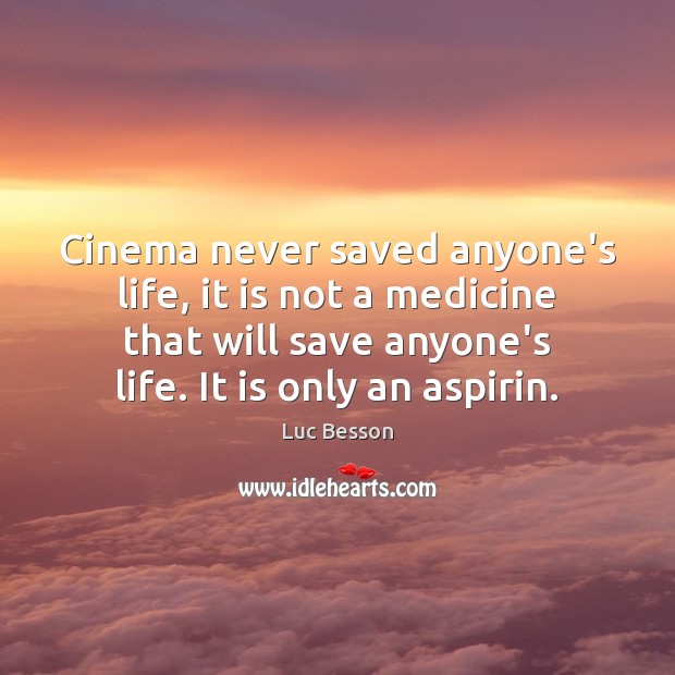 Cinema never saved anyone’s life, it is not a medicine that will Luc Besson Picture Quote