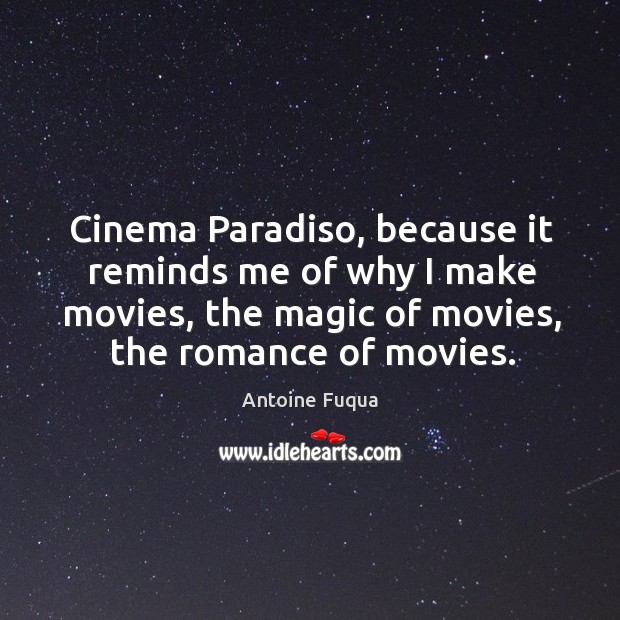 Cinema paradiso, because it reminds me of why I make movies, the magic of movies, the romance of movies. Antoine Fuqua Picture Quote
