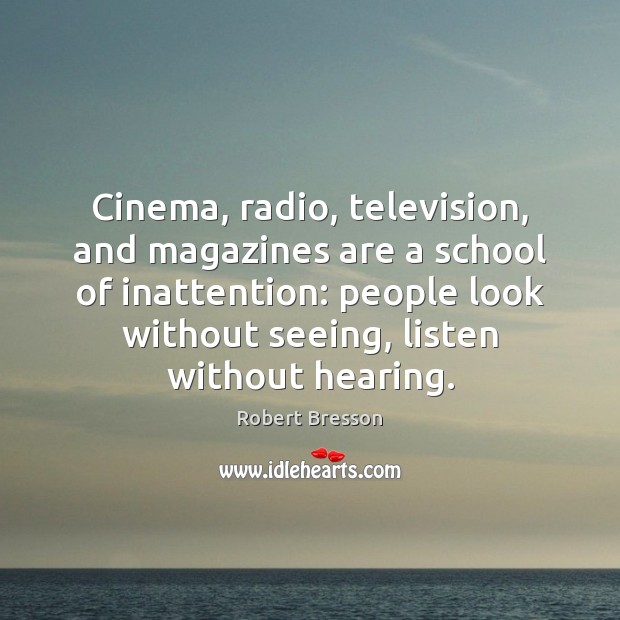 Cinema, radio, television, and magazines are a school of inattention: people look Robert Bresson Picture Quote