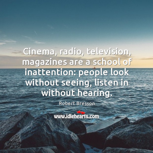 Cinema, radio, television, magazines are a school of inattention: people look without seeing, listen in without hearing. Image