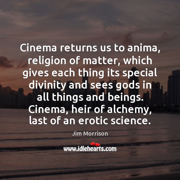 Cinema returns us to anima, religion of matter, which gives each thing Jim Morrison Picture Quote