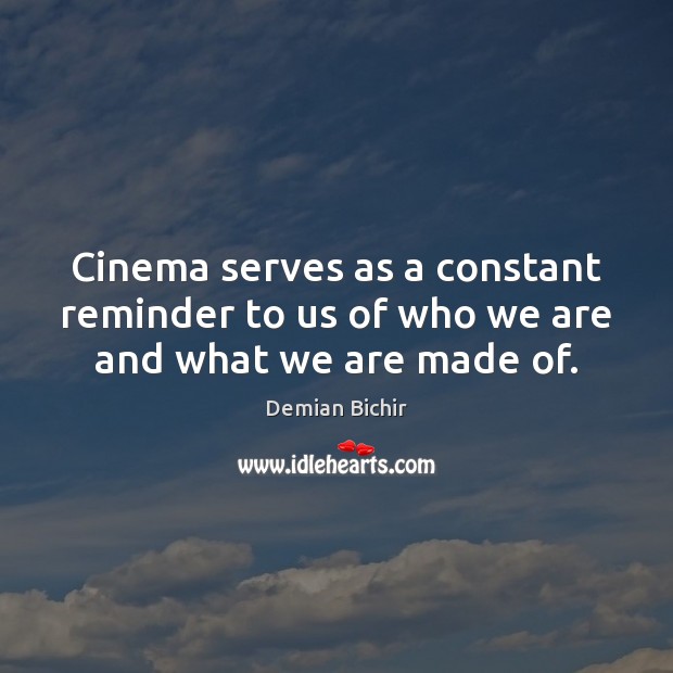 Cinema serves as a constant reminder to us of who we are and what we are made of. Demian Bichir Picture Quote