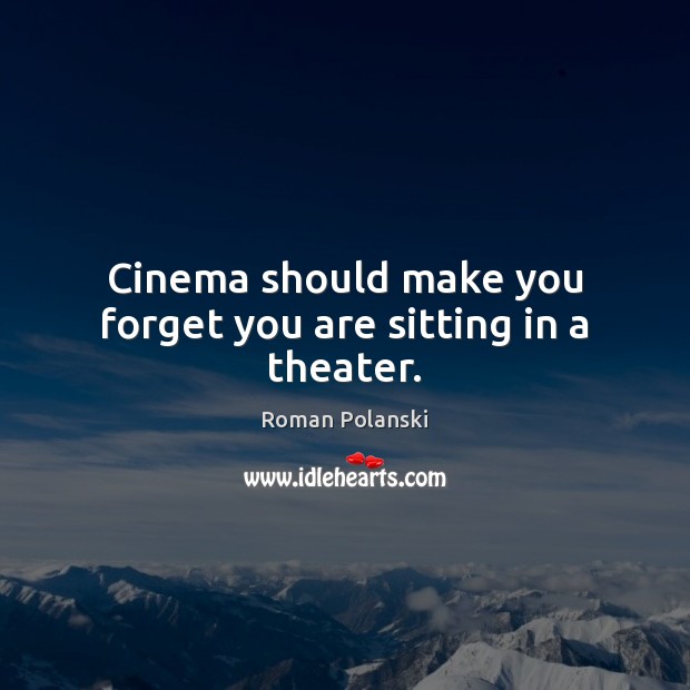 Cinema should make you forget you are sitting in a theater. Roman Polanski Picture Quote