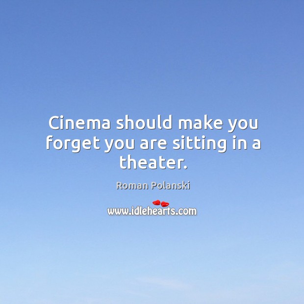 Cinema should make you forget you are sitting in a theater. Image