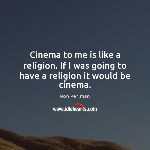 Cinema to me is like a religion. If I was going to have a religion it would be cinema. Ron Perlman Picture Quote