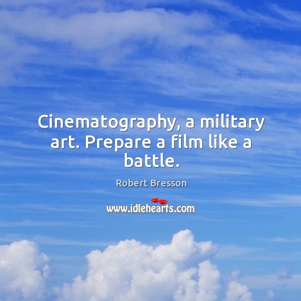 Cinematography, a military art. Prepare a film like a battle. Robert Bresson Picture Quote