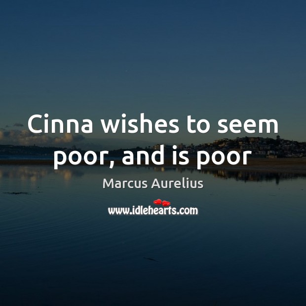 Cinna wishes to seem poor, and is poor Marcus Aurelius Picture Quote