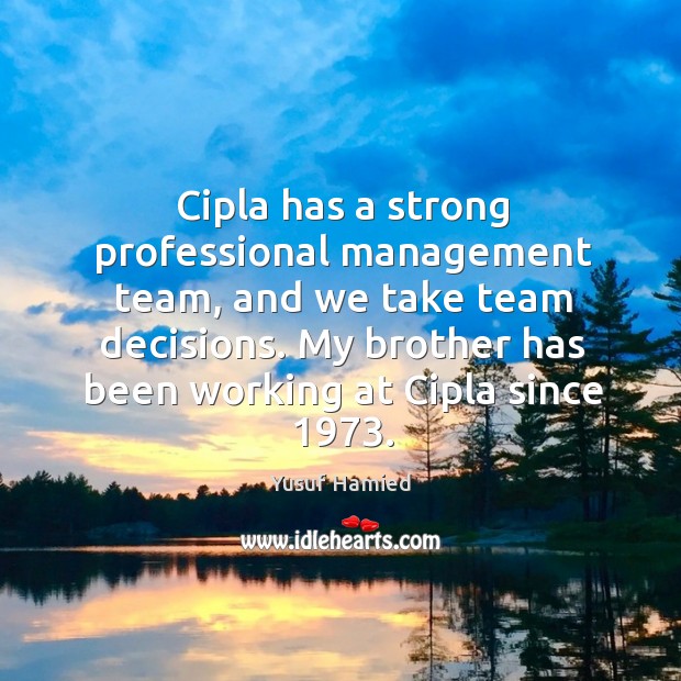 Cipla has a strong professional management team, and we take team decisions. Yusuf Hamied Picture Quote