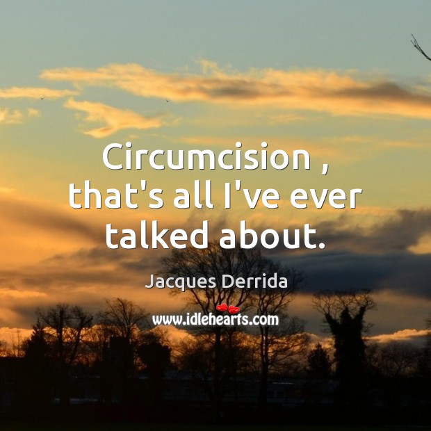Circumcision , that’s all I’ve ever talked about. Image