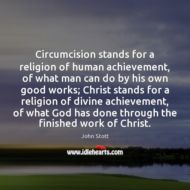 Circumcision stands for a religion of human achievement, of what man can John Stott Picture Quote