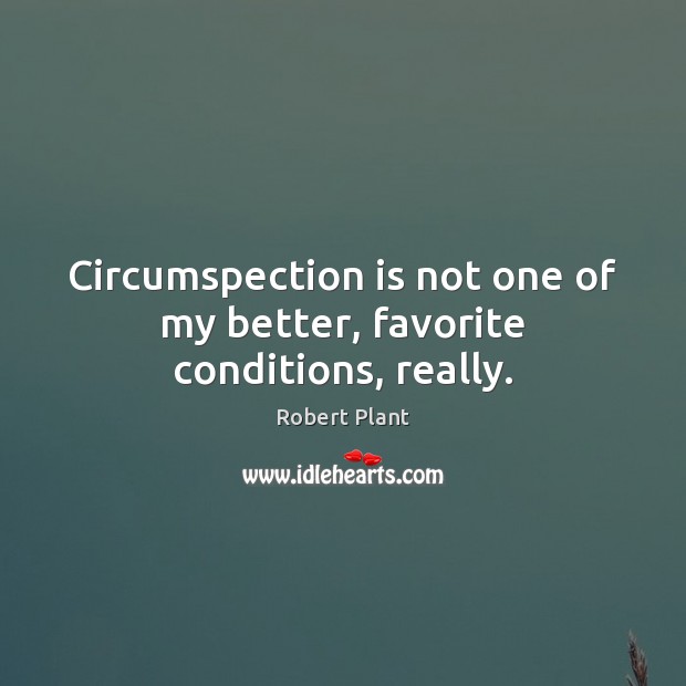 Circumspection is not one of my better, favorite conditions, really. Image