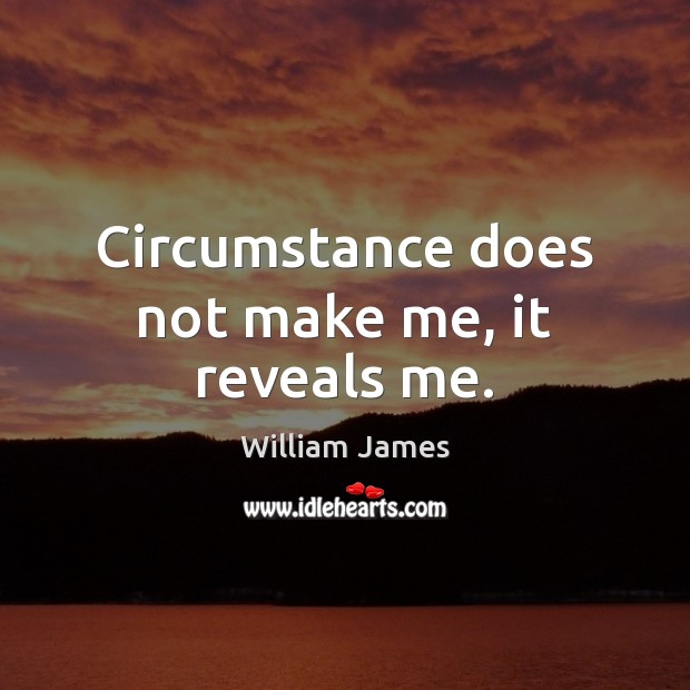 Circumstance does not make me, it reveals me. William James Picture Quote