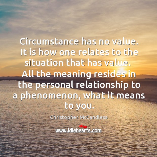 Circumstance has no value. It is how one relates to the situation Christopher McCandless Picture Quote