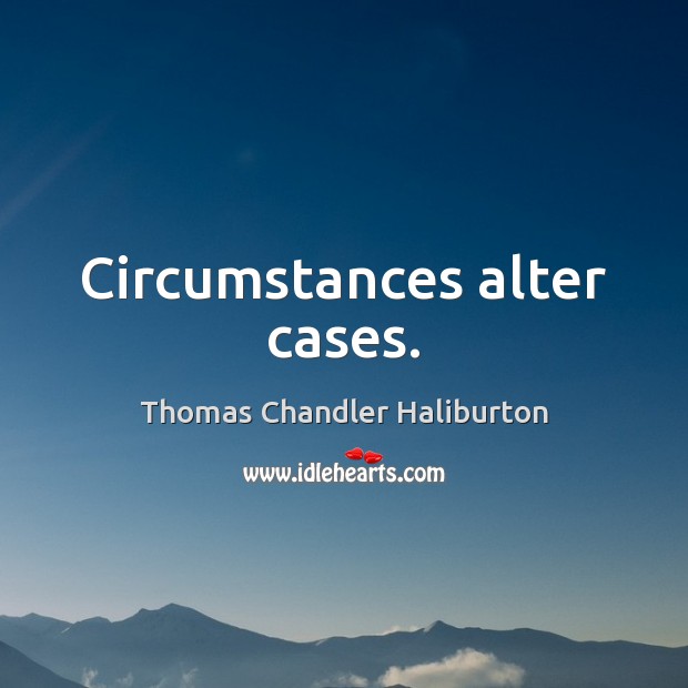 Circumstances alter cases. Thomas Chandler Haliburton Picture Quote