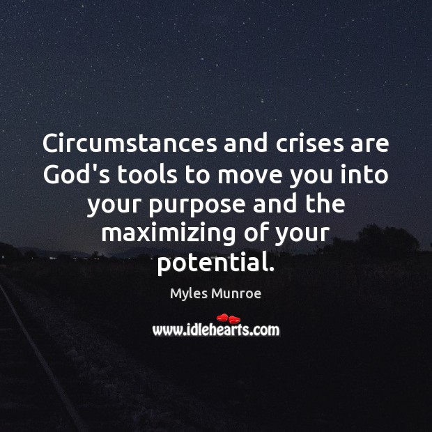 Circumstances and crises are God’s tools to move you into your purpose Myles Munroe Picture Quote