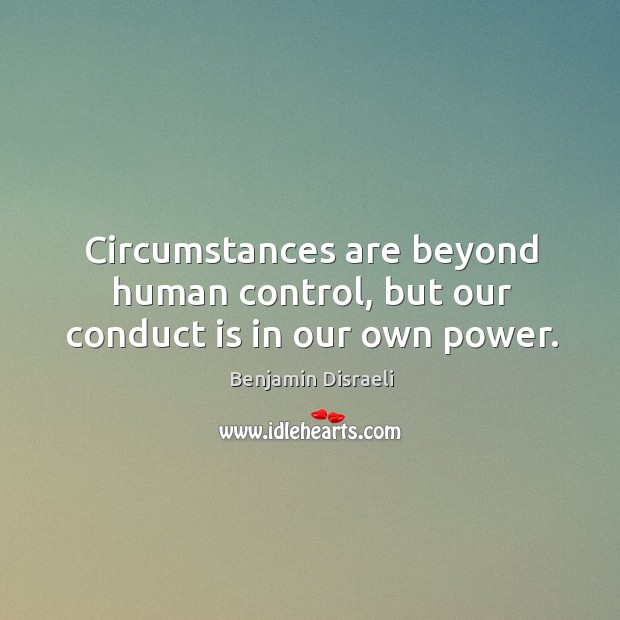 Circumstances are beyond human control, but our conduct is in our own power. Image