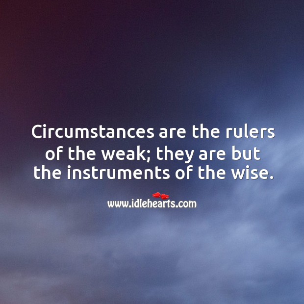 Circumstances are the rulers of the weak; they are but the instruments of the wise. Wise Quotes Image