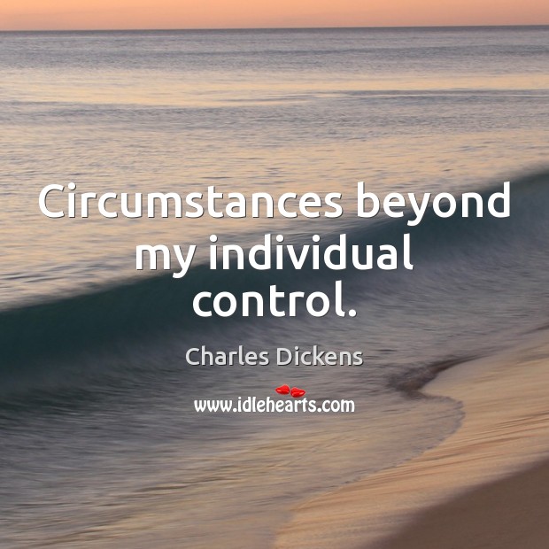 Circumstances beyond my individual control. Charles Dickens Picture Quote