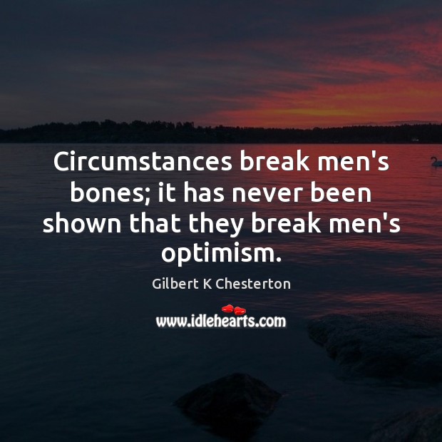 Circumstances break men’s bones; it has never been shown that they break men’s optimism. Gilbert K Chesterton Picture Quote