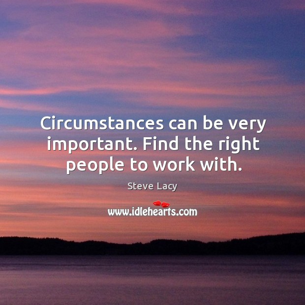 Circumstances can be very important. Find the right people to work with. Steve Lacy Picture Quote
