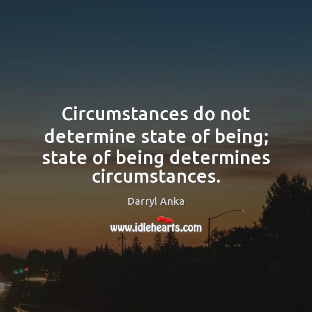 Circumstances do not determine state of being; state of being determines circumstances. Darryl Anka Picture Quote