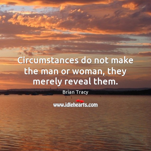 Circumstances do not make the man or woman, they merely reveal them. Brian Tracy Picture Quote