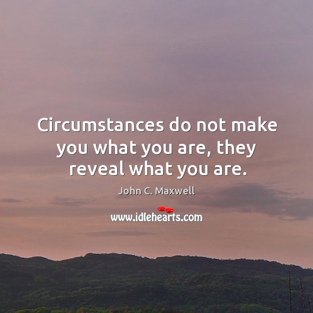 Circumstances do not make you what you are, they reveal what you are. John C. Maxwell Picture Quote