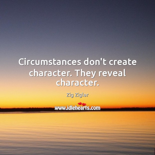 Circumstances don’t create character. They reveal character. Zig Ziglar Picture Quote