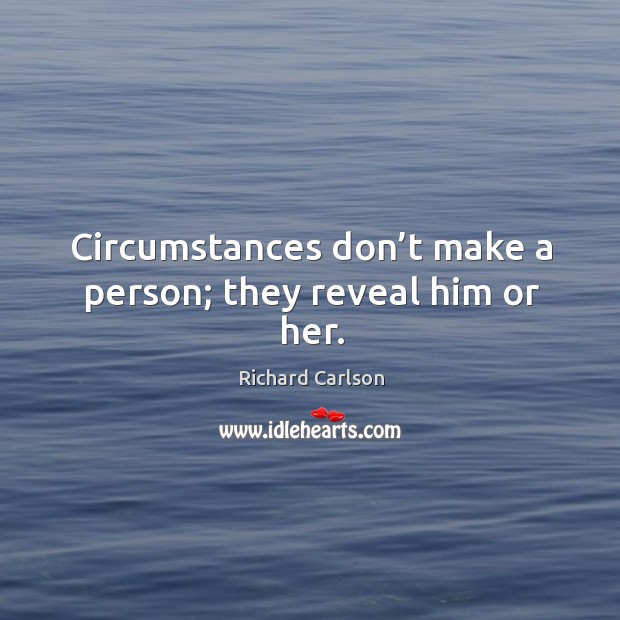 Circumstances don’t make a person; they reveal him or her. Richard Carlson Picture Quote
