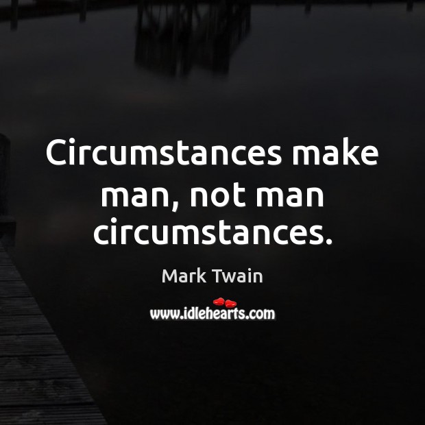 Circumstances make man, not man circumstances. Mark Twain Picture Quote