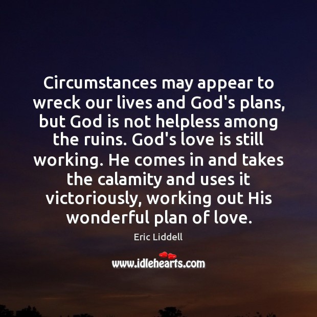 Circumstances may appear to wreck our lives and God’s plans, but God Eric Liddell Picture Quote