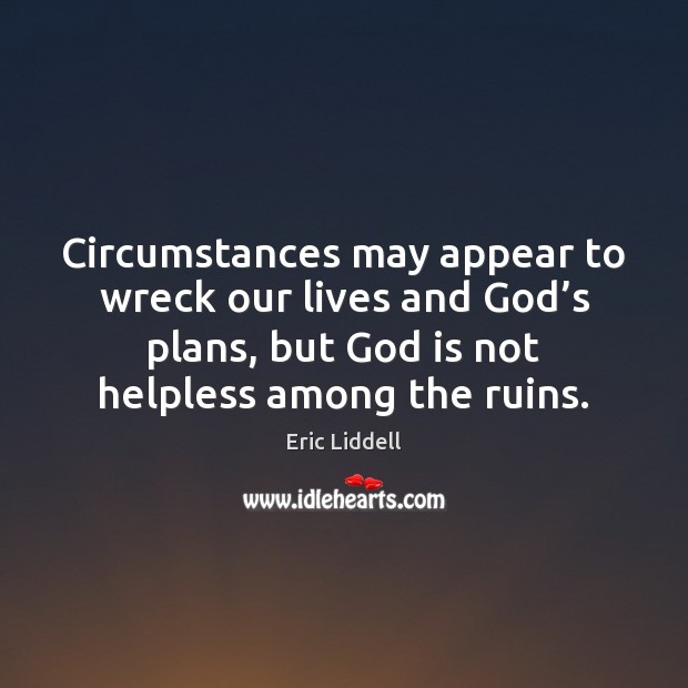 Circumstances may appear to wreck our lives and God’s plans, but Eric Liddell Picture Quote