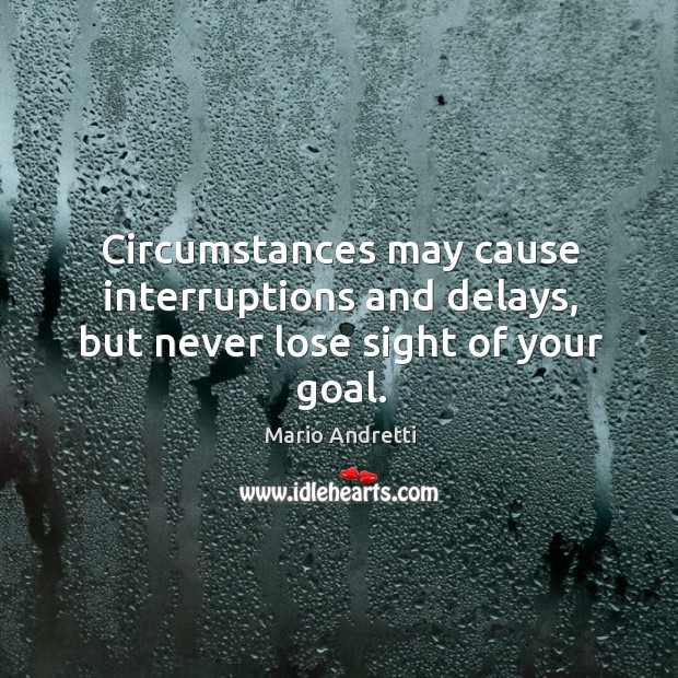 Circumstances may cause interruptions and delays, but never lose sight of your goal. Mario Andretti Picture Quote