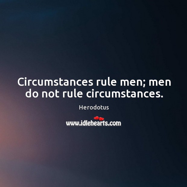 Circumstances rule men; men do not rule circumstances. Herodotus Picture Quote