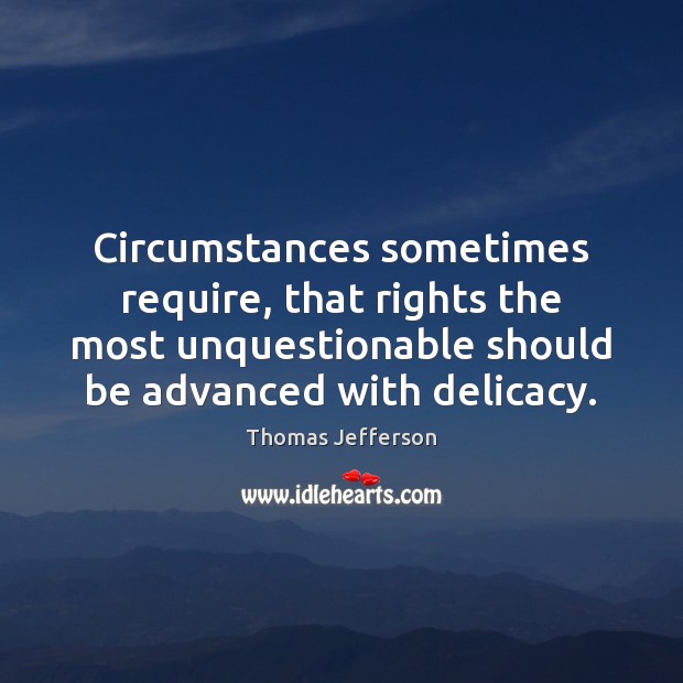 Circumstances sometimes require, that rights the most unquestionable should be advanced with Thomas Jefferson Picture Quote