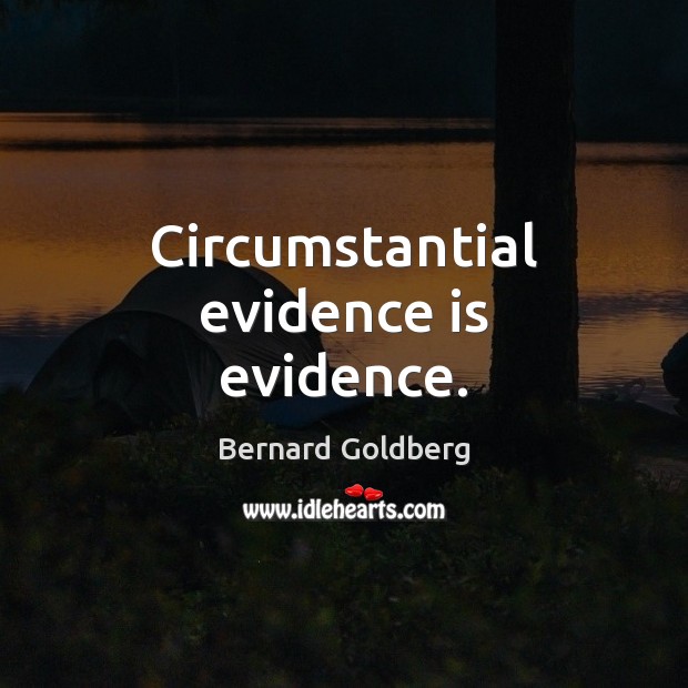 Circumstantial evidence is evidence. Bernard Goldberg Picture Quote