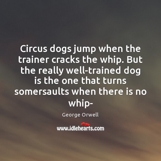 Circus dogs jump when the trainer cracks the whip. But the really George Orwell Picture Quote
