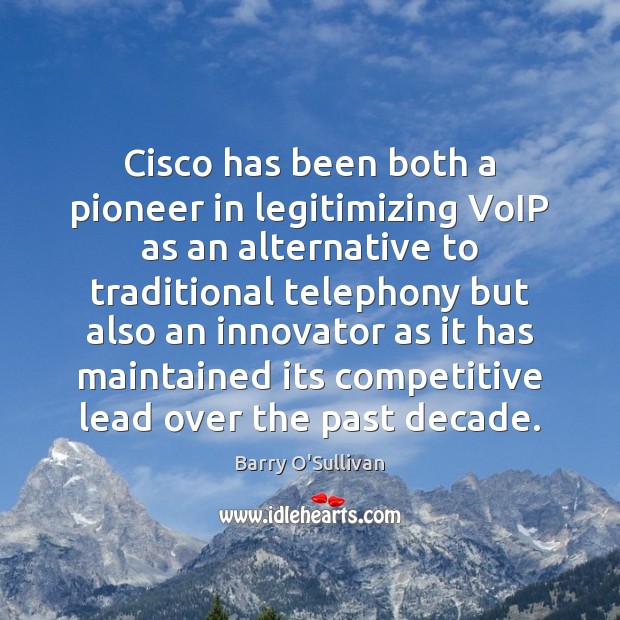 Cisco has been both a pioneer in legitimizing VoIP as an alternative Barry O’Sullivan Picture Quote
