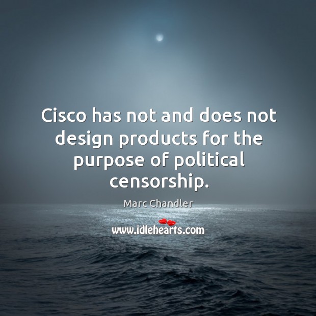 Cisco has not and does not design products for the purpose of political censorship. Marc Chandler Picture Quote