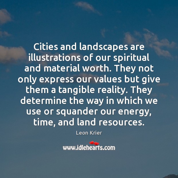 Cities and landscapes are illustrations of our spiritual and material worth. They Leon Krier Picture Quote