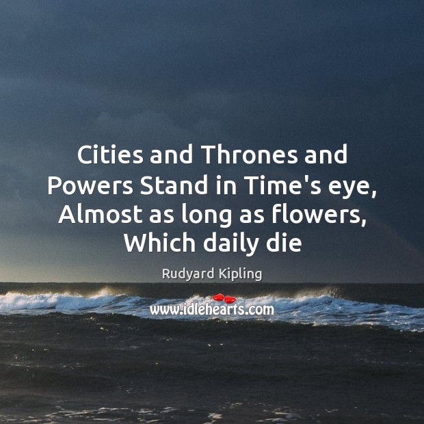 Cities and Thrones and Powers Stand in Time’s eye, Almost as long Rudyard Kipling Picture Quote