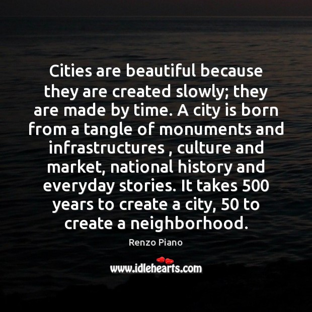 Cities are beautiful because they are created slowly; they are made by Renzo Piano Picture Quote